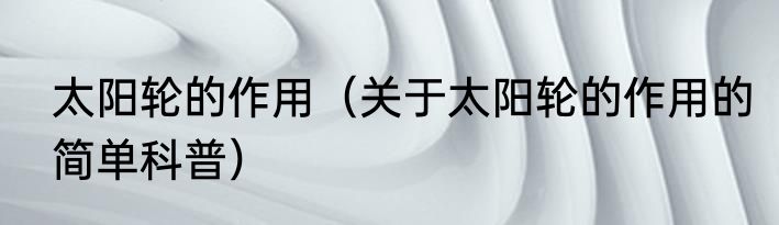太阳轮的作用（关于太阳轮的作用的简单科普）