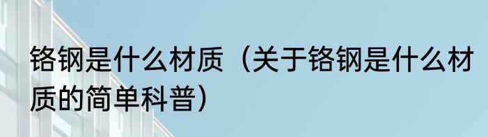 铬钢是什么材质（关于铬钢是什么材质的简单科普）