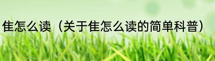 隹怎么读（关于隹怎么读的简单科普）
