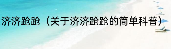 济济跄跄（关于济济跄跄的简单科普）