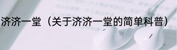济济一堂（关于济济一堂的简单科普）