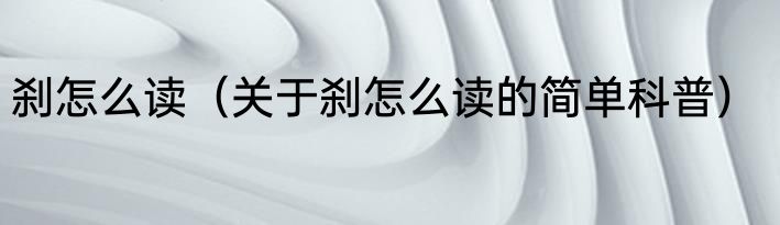 刹怎么读（关于刹怎么读的简单科普）