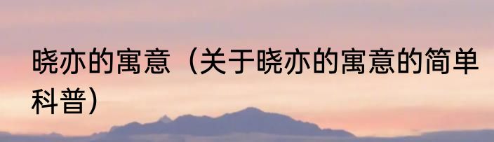 晓亦的寓意（关于晓亦的寓意的简单科普）