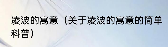 凌波的寓意（关于凌波的寓意的简单科普）