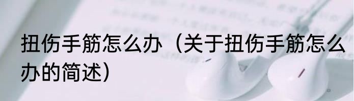 扭伤手筋怎么办（关于扭伤手筋怎么办的简述）