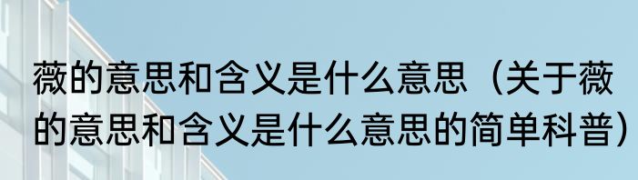 薇的意思和含义是什么意思（关于薇的意思和含义是什么意思的简单科普）