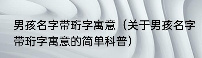 男孩名字带珩字寓意（关于男孩名字带珩字寓意的简单科普）