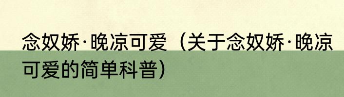 念奴娇·晚凉可爱（关于念奴娇·晚凉可爱的简单科普）