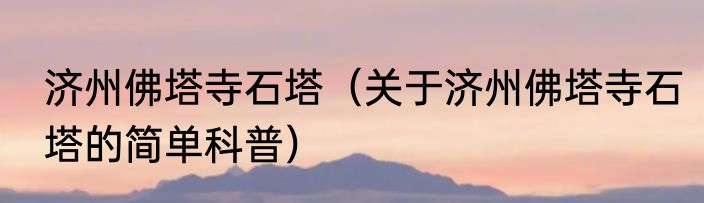 济州佛塔寺石塔（关于济州佛塔寺石塔的简单科普）