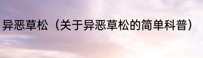 异恶草松（关于异恶草松的简单科普）