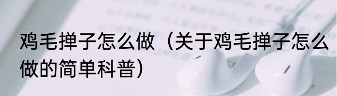 鸡毛掸子怎么做（关于鸡毛掸子怎么做的简单科普）