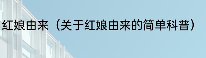 红娘由来（关于红娘由来的简单科普）