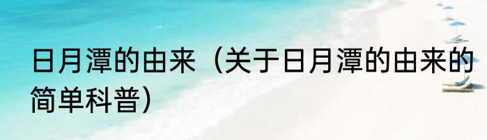 日月潭的由来（关于日月潭的由来的简单科普）