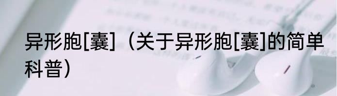 异形胞[囊]（关于异形胞[囊]的简单科普）