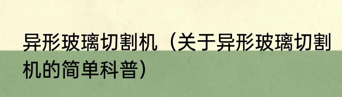 异形玻璃切割机（关于异形玻璃切割机的简单科普）