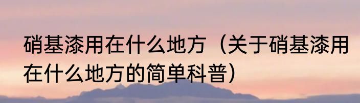 硝基漆用在什么地方（关于硝基漆用在什么地方的简单科普）