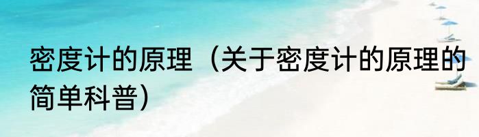 密度计的原理（关于密度计的原理的简单科普）