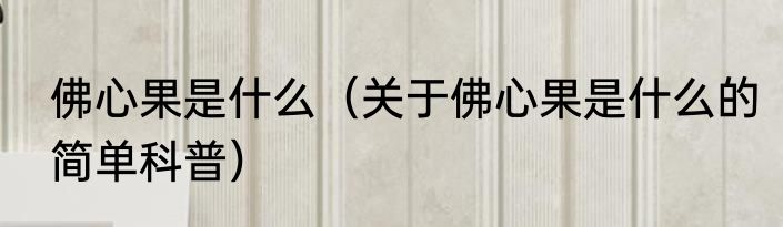 佛心果是什么（关于佛心果是什么的简单科普）