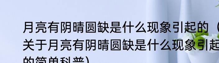 月亮有阴晴圆缺是什么现象引起的（关于月亮有阴晴圆缺是什么现象引起的简单科普）