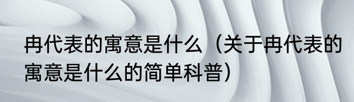 冉代表的寓意是什么（关于冉代表的寓意是什么的简单科普）