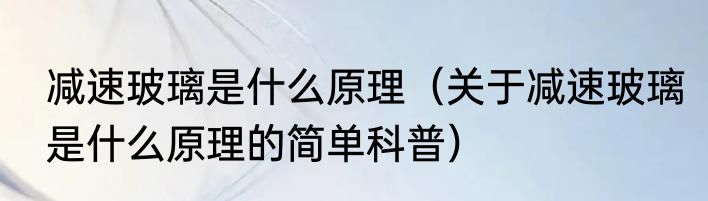 减速玻璃是什么原理（关于减速玻璃是什么原理的简单科普）