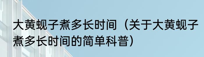 大黄蚬子煮多长时间（关于大黄蚬子煮多长时间的简单科普）