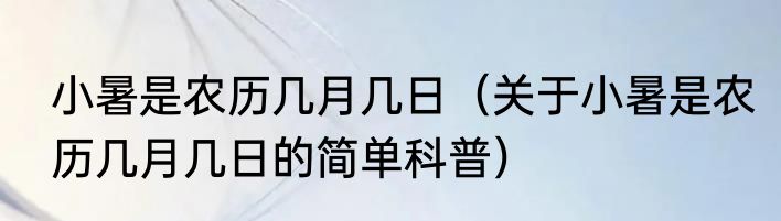 小暑是农历几月几日（关于小暑是农历几月几日的简单科普）