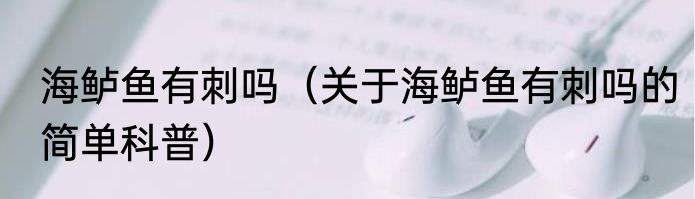 海鲈鱼有刺吗（关于海鲈鱼有刺吗的简单科普）