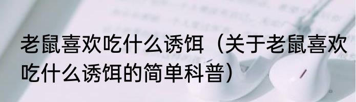 老鼠喜欢吃什么诱饵（关于老鼠喜欢吃什么诱饵的简单科普）