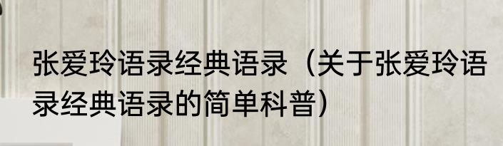 张爱玲语录经典语录（关于张爱玲语录经典语录的简单科普）