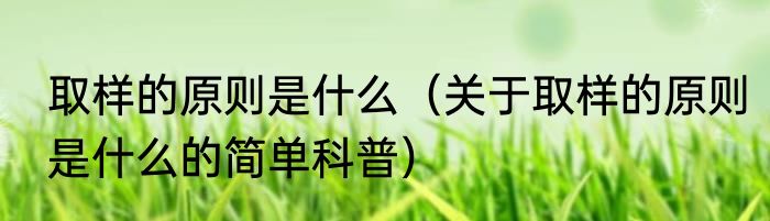 取样的原则是什么（关于取样的原则是什么的简单科普）