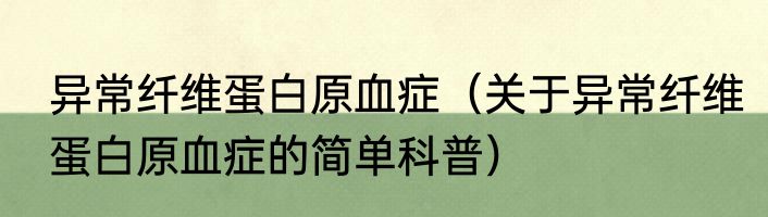 异常纤维蛋白原血症（关于异常纤维蛋白原血症的简单科普）