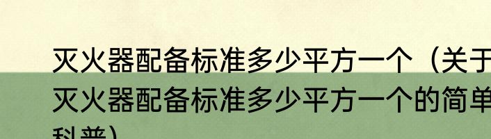 灭火器配备标准多少平方一个（关于灭火器配备标准多少平方一个的简单科普）