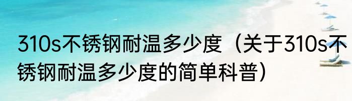 310s不锈钢耐温多少度（关于310s不锈钢耐温多少度的简单科普）