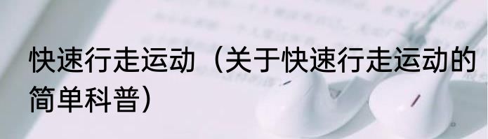 快速行走运动（关于快速行走运动的简单科普）