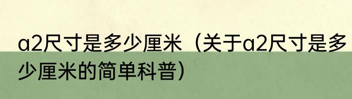 a2尺寸是多少厘米（关于a2尺寸是多少厘米的简单科普）