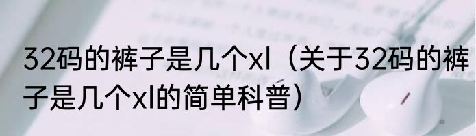 32码的裤子是几个xl（关于32码的裤子是几个xl的简单科普）