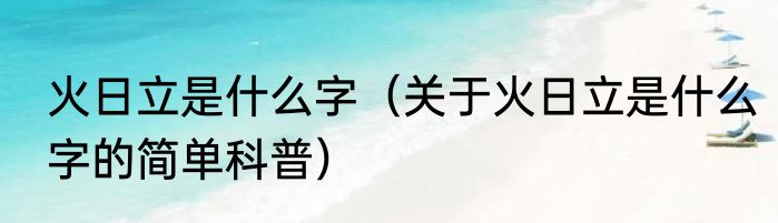 火日立是什么字（关于火日立是什么字的简单科普）