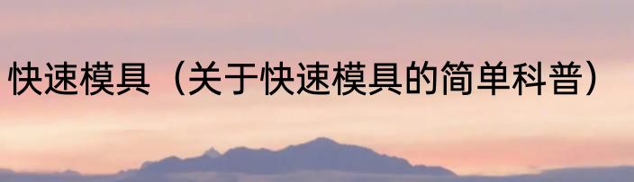 快速模具（关于快速模具的简单科普）