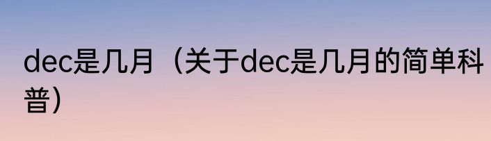 dec是几月（关于dec是几月的简单科普）