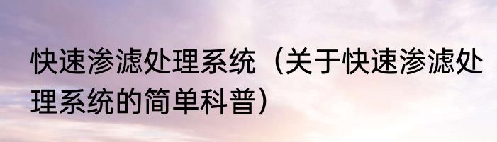 快速渗滤处理系统（关于快速渗滤处理系统的简单科普）