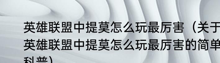 英雄联盟中提莫怎么玩最厉害（关于英雄联盟中提莫怎么玩最厉害的简单科普）