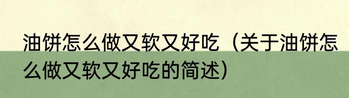 油饼怎么做又软又好吃（关于油饼怎么做又软又好吃的简述）