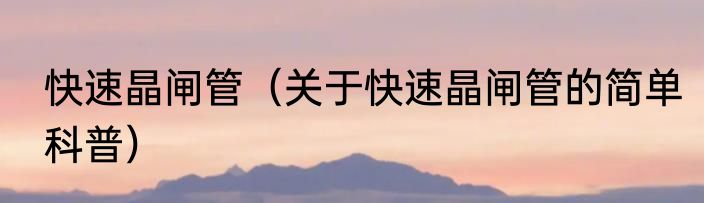 快速晶闸管（关于快速晶闸管的简单科普）