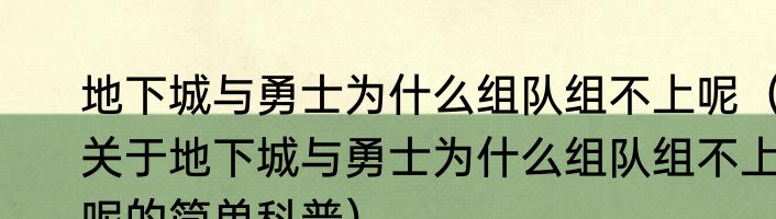 地下城与勇士为什么组队组不上呢（关于地下城与勇士为什么组队组不上呢的简单科普）
