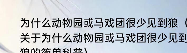 为什么动物园或马戏团很少见到狼（关于为什么动物园或马戏团很少见到狼的简单科普）