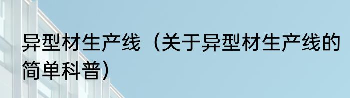 异型材生产线（关于异型材生产线的简单科普）