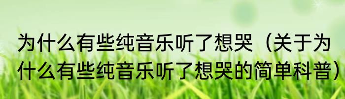 为什么有些纯音乐听了想哭（关于为什么有些纯音乐听了想哭的简单科普）