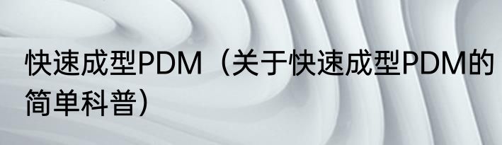 快速成型PDM（关于快速成型PDM的简单科普）