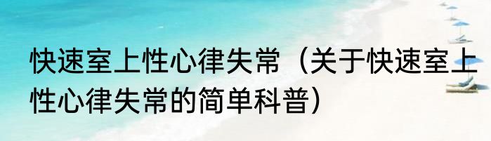 快速室上性心律失常（关于快速室上性心律失常的简单科普）